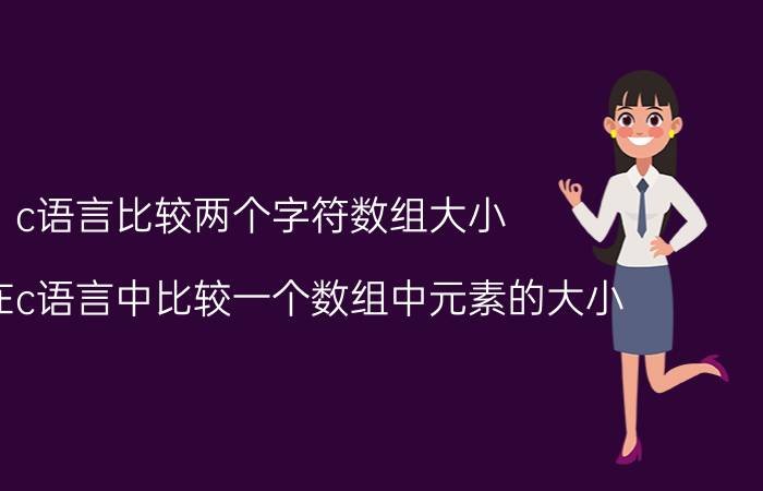 c语言比较两个字符数组大小 怎样在c语言中比较一个数组中元素的大小？